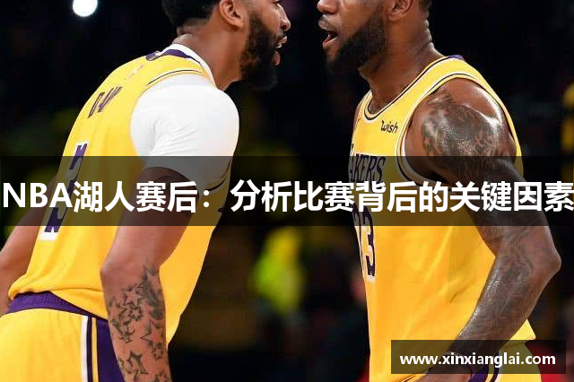 NBA湖人赛后：分析比赛背后的关键因素
