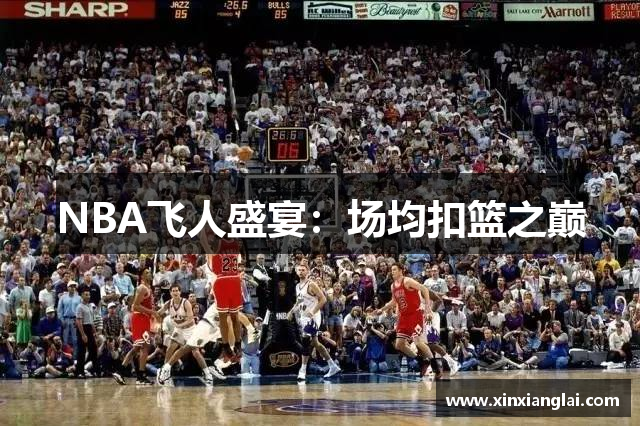 NBA飞人盛宴：场均扣篮之巅