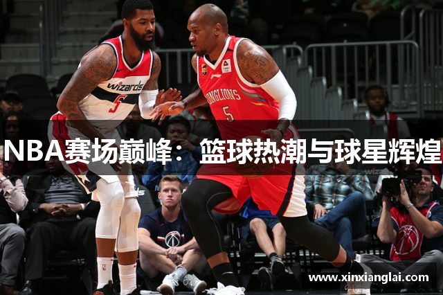 NBA赛场巅峰：篮球热潮与球星辉煌