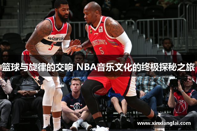 篮球与旋律的交响 NBA音乐文化的终极探秘之旅