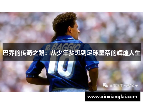 巴乔的传奇之路：从少年梦想到足球皇帝的辉煌人生