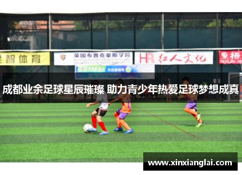成都业余足球星辰璀璨 助力青少年热爱足球梦想成真