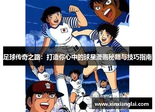 足球传奇之路：打造你心中的球星漫画秘籍与技巧指南