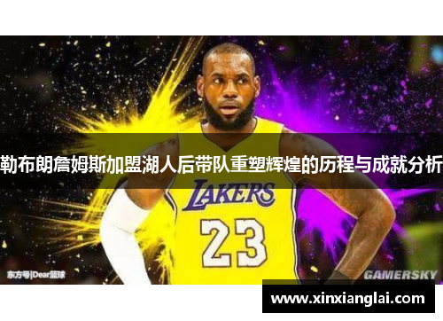 勒布朗詹姆斯加盟湖人后带队重塑辉煌的历程与成就分析