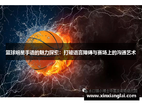 篮球明星手语的魅力探索：打破语言障碍与赛场上的沟通艺术