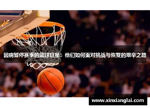因病暂停赛季的篮球巨星：他们如何面对挑战与恢复的艰辛之路