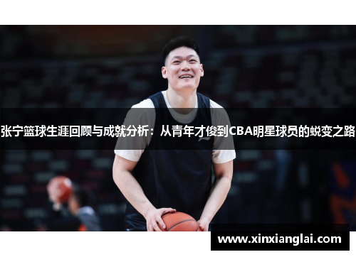 张宁篮球生涯回顾与成就分析：从青年才俊到CBA明星球员的蜕变之路