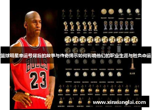 篮球明星幸运号背后的故事与传奇揭示如何影响他们的职业生涯与胜负命运