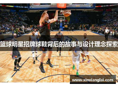 篮球明星招牌球鞋背后的故事与设计理念探索