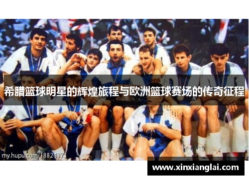 希腊篮球明星的辉煌旅程与欧洲篮球赛场的传奇征程