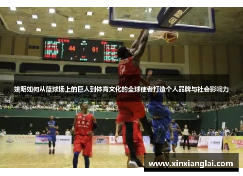 姚明如何从篮球场上的巨人到体育文化的全球使者打造个人品牌与社会影响力