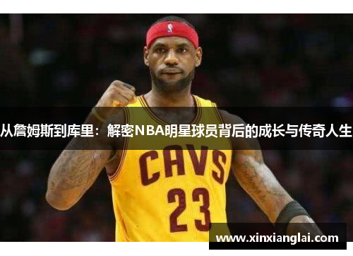 从詹姆斯到库里：解密NBA明星球员背后的成长与传奇人生