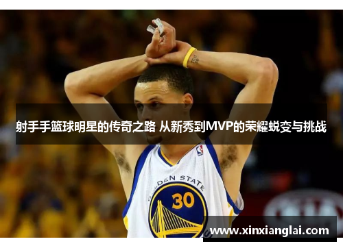 射手手篮球明星的传奇之路 从新秀到MVP的荣耀蜕变与挑战