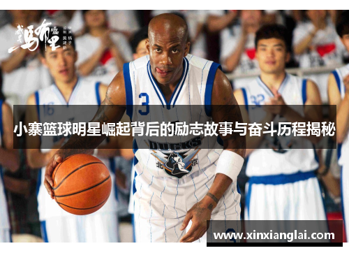 小寨篮球明星崛起背后的励志故事与奋斗历程揭秘