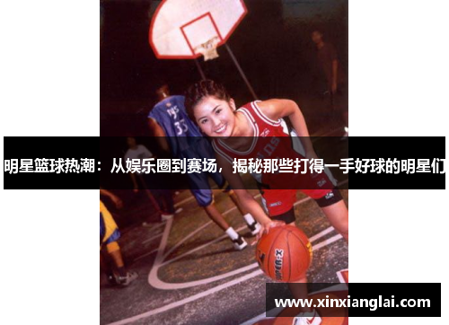 明星篮球热潮：从娱乐圈到赛场，揭秘那些打得一手好球的明星们