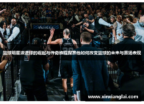 篮球明星波速球的崛起与传奇旅程探索他如何改变篮球的未来与赛场表现