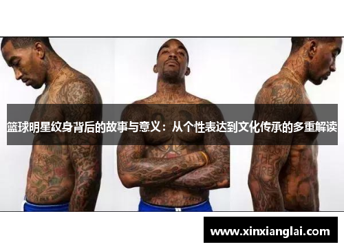 篮球明星纹身背后的故事与意义：从个性表达到文化传承的多重解读