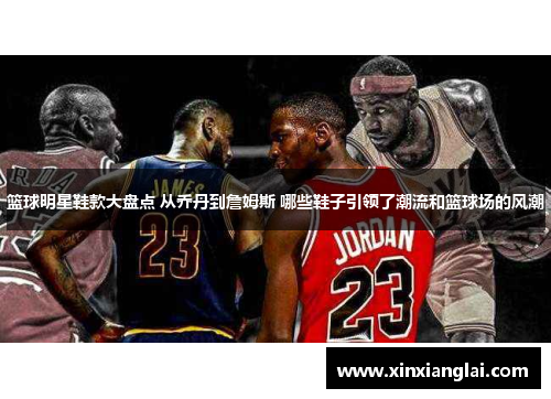 篮球明星鞋款大盘点 从乔丹到詹姆斯 哪些鞋子引领了潮流和篮球场的风潮
