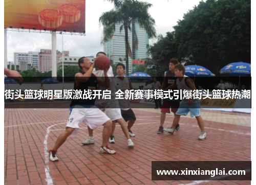 街头篮球明星版激战开启 全新赛事模式引爆街头篮球热潮