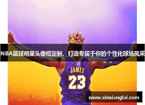 NBA篮球明星头像框定制，打造专属于你的个性化球场风采
